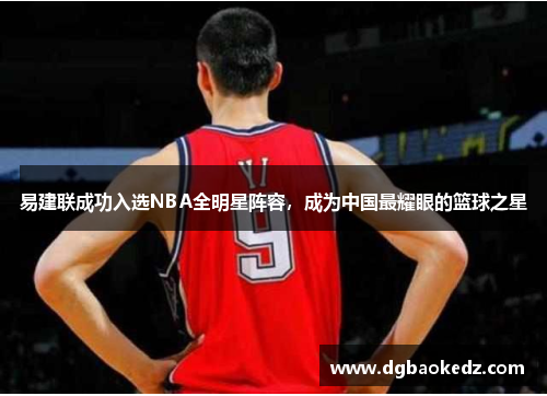 易建联成功入选NBA全明星阵容，成为中国最耀眼的篮球之星